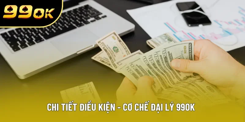 Chi tiết điều kiện - cơ chế đại lý 99OK Chi tiết điều kiện - cơ chế đại lý 99OK