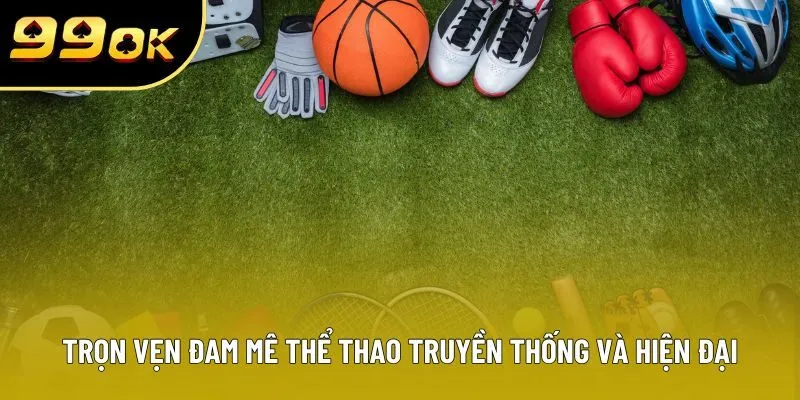 Trọn vẹn đam mê thể thao truyền thống và hiện đại Trọn vẹn đam mê thể thao truyền thống và hiện đại